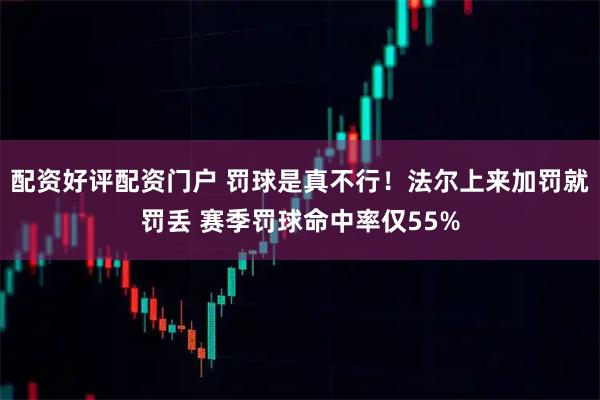 配资好评配资门户 罚球是真不行！法尔上来加罚就罚丢 赛季罚球命中率仅55%