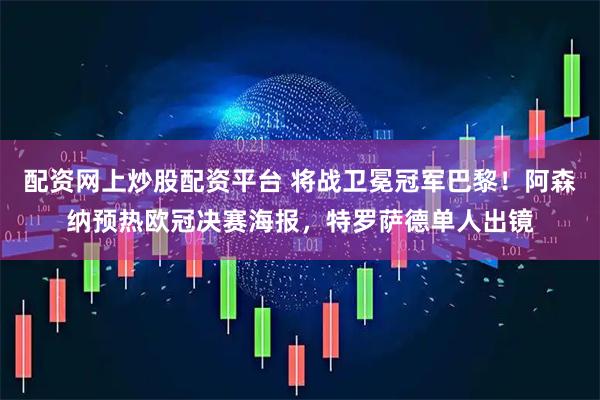配资网上炒股配资平台 将战卫冕冠军巴黎！阿森纳预热欧冠决赛海报，特罗萨德单人出镜