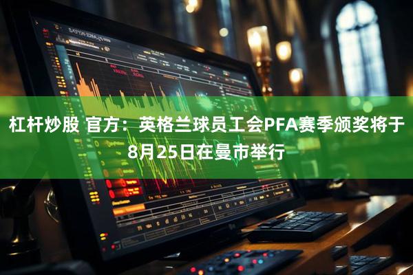 杠杆炒股 官方：英格兰球员工会PFA赛季颁奖将于8月25日在曼市举行
