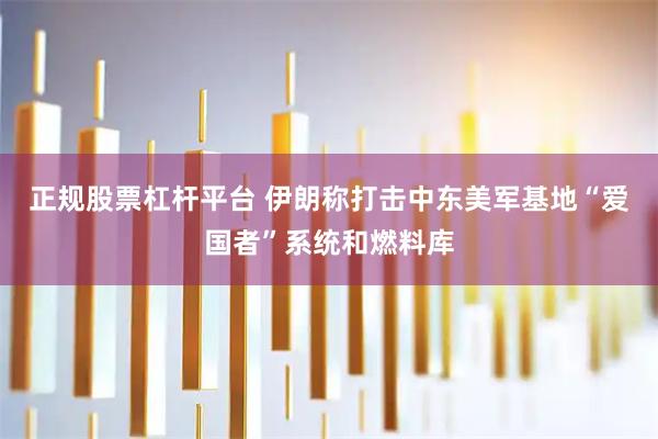 正规股票杠杆平台 伊朗称打击中东美军基地“爱国者”系统和燃料库